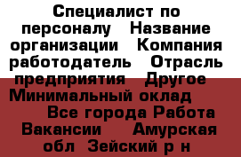 Специалист по персоналу › Название организации ­ Компания-работодатель › Отрасль предприятия ­ Другое › Минимальный оклад ­ 19 000 - Все города Работа » Вакансии   . Амурская обл.,Зейский р-н